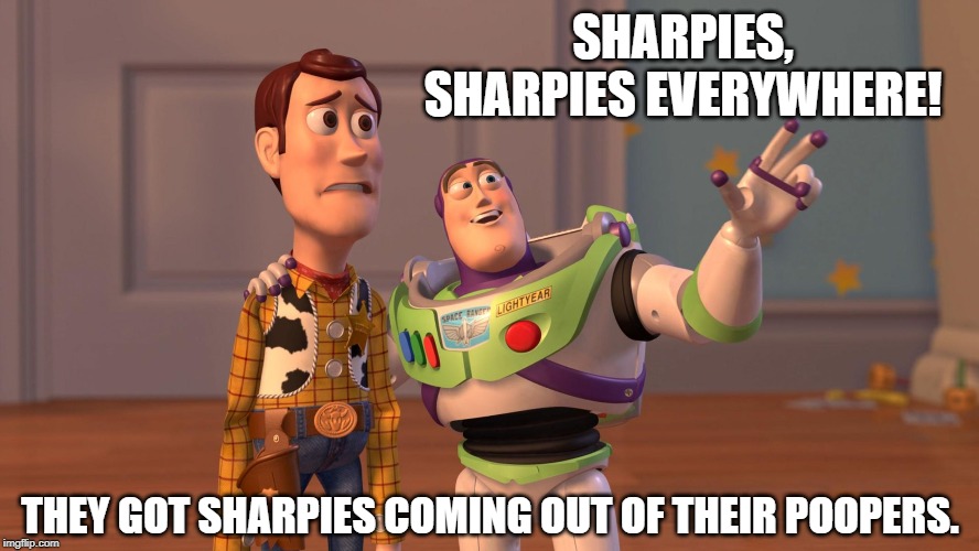 Woody and Buzz Lightyear Everywhere Widescreen | SHARPIES, SHARPIES EVERYWHERE! THEY GOT SHARPIES COMING OUT OF THEIR POOPERS. | image tagged in woody and buzz lightyear everywhere widescreen | made w/ Imgflip meme maker