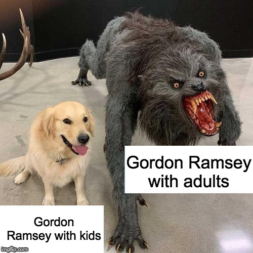Monster dog | Gordon Ramsey with adults; Gordon Ramsey with kids | image tagged in monster dog,memes,funny,gordon ramsey,chef gordon ramsay,cooking | made w/ Imgflip meme maker