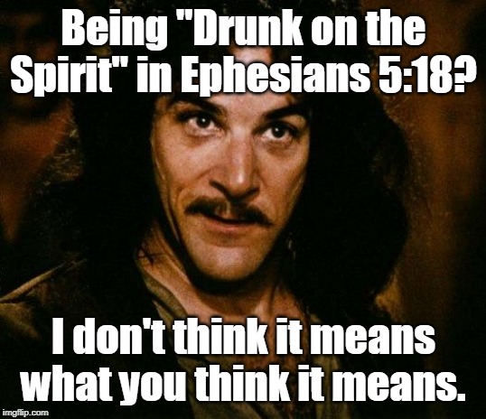 Inigo Montoya Meme | Being "Drunk on the Spirit" in Ephesians 5:18? I don't think it means what you think it means. | image tagged in memes,inigo montoya | made w/ Imgflip meme maker