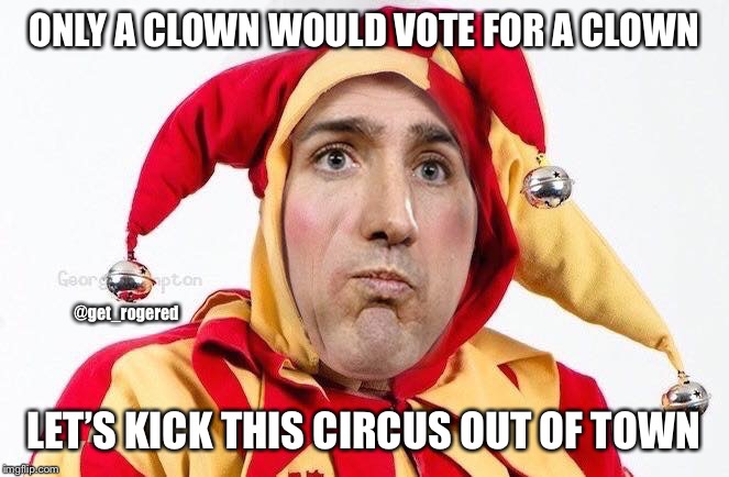 Trudeau the clown | ONLY A CLOWN WOULD VOTE FOR A CLOWN; @get_rogered; LET’S KICK THIS CIRCUS OUT OF TOWN | image tagged in trudeau the clown | made w/ Imgflip meme maker