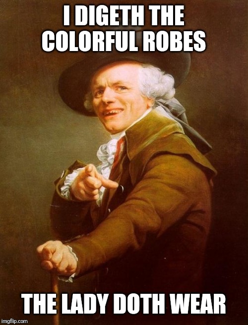 Joseph Ducreux Meme | I DIGETH THE COLORFUL ROBES; THE LADY DOTH WEAR | image tagged in memes,joseph ducreux | made w/ Imgflip meme maker