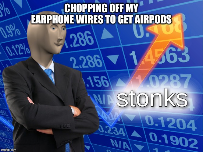 stonks | CHOPPING OFF MY EARPHONE WIRES TO GET AIRPODS | image tagged in stonks | made w/ Imgflip meme maker
