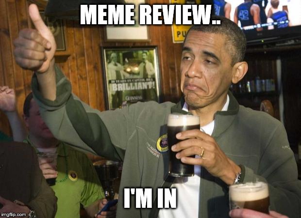 Things that look like.. wait for it.. | MEME REVIEW.. I'M IN | image tagged in obama beer | made w/ Imgflip meme maker