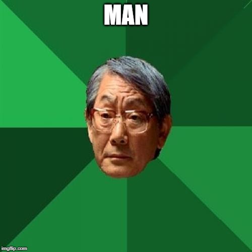 High Expectations Asian Father | MAN | image tagged in memes,high expectations asian father | made w/ Imgflip meme maker
