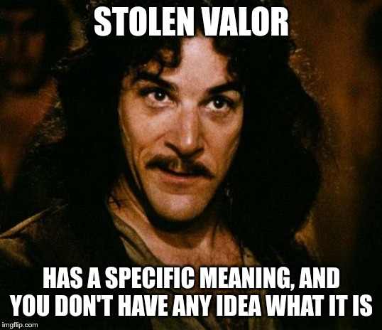Inigo Montoya Meme | STOLEN VALOR HAS A SPECIFIC MEANING, AND YOU DON'T HAVE ANY IDEA WHAT IT IS | image tagged in memes,inigo montoya | made w/ Imgflip meme maker