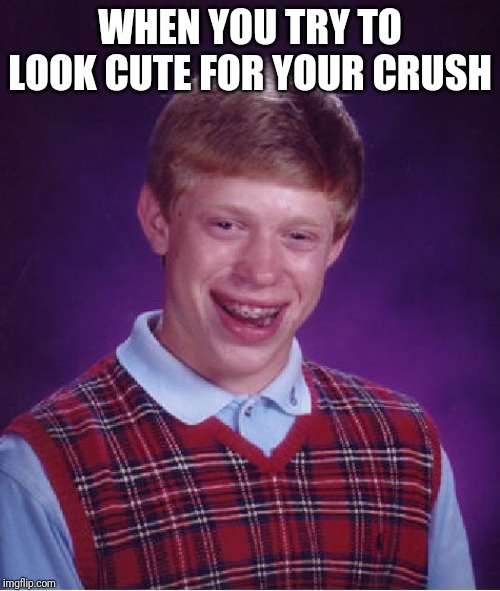 Bad Luck Brian | WHEN YOU TRY TO LOOK CUTE FOR YOUR CRUSH | image tagged in memes,bad luck brian | made w/ Imgflip meme maker