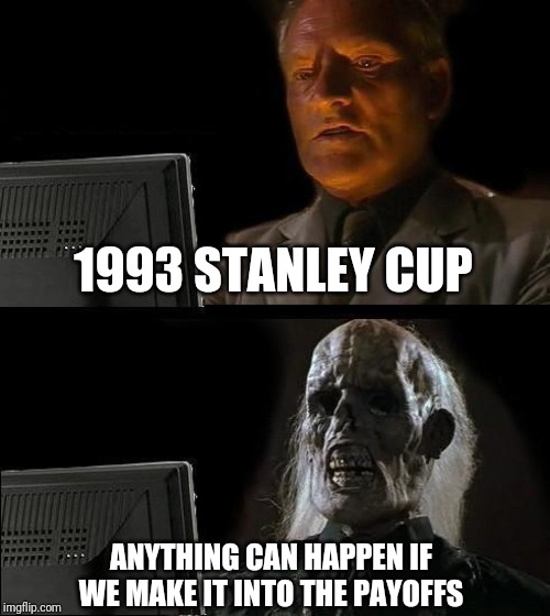 I'll Just Wait Here Meme | 1993 STANLEY CUP; ANYTHING CAN HAPPEN IF WE MAKE IT INTO THE PAYOFFS | image tagged in memes,ill just wait here | made w/ Imgflip meme maker