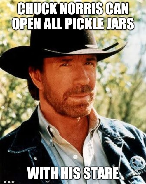 Chuck Norris | CHUCK NORRIS CAN OPEN ALL PICKLE JARS; WITH HIS STARE | image tagged in memes,chuck norris,pickles,stare,pickle jar,lunch | made w/ Imgflip meme maker