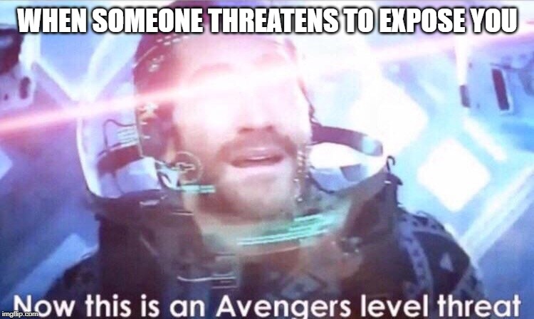 Now this is an avengers level threat | WHEN SOMEONE THREATENS TO EXPOSE YOU | image tagged in now this is an avengers level threat | made w/ Imgflip meme maker