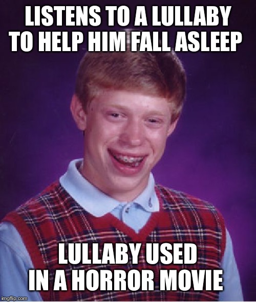 Bad Luck Brian Meme | LISTENS TO A LULLABY TO HELP HIM FALL ASLEEP; LULLABY USED IN A HORROR MOVIE | image tagged in memes,bad luck brian | made w/ Imgflip meme maker
