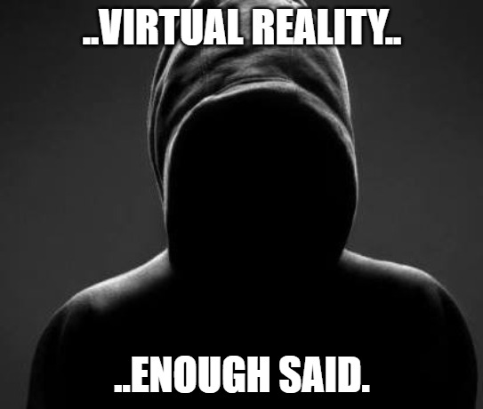ANONYMOUS | ..VIRTUAL REALITY.. ..ENOUGH SAID. | image tagged in anonymous | made w/ Imgflip meme maker