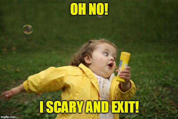 girl running | OH NO! I SCARY AND EXIT! | image tagged in girl running | made w/ Imgflip meme maker