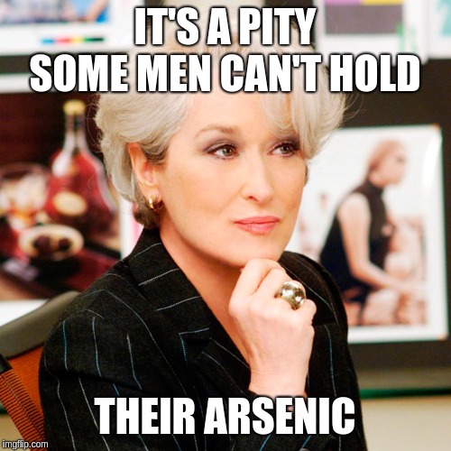 Scumbag Female Boss | IT'S A PITY SOME MEN CAN'T HOLD THEIR ARSENIC | image tagged in scumbag female boss | made w/ Imgflip meme maker