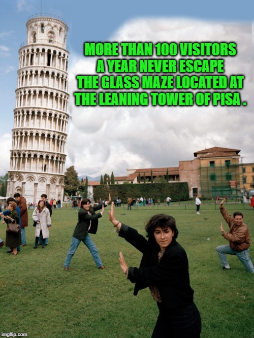 tourist trap | MORE THAN 100 VISITORS A YEAR NEVER ESCAPE THE GLASS MAZE LOCATED AT THE LEANING TOWER OF PISA . | image tagged in leaning tower of pisa,tourist,photo | made w/ Imgflip meme maker