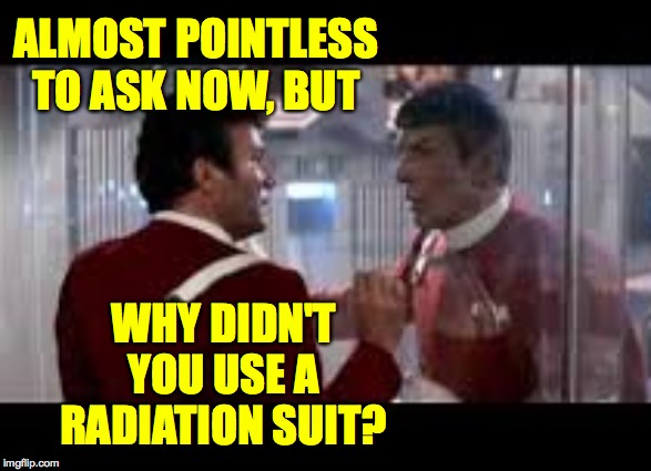 There's always time for safety  ( : | ALMOST POINTLESS TO ASK NOW, BUT; WHY DIDN'T YOU USE A RADIATION SUIT? | image tagged in memes,kirk and spock,there's always time for safety,radiation,and about that twenty you owe me | made w/ Imgflip meme maker