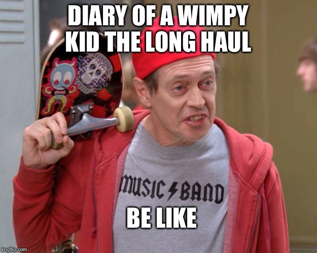 Diary of a wimpy kid the long haul in a nutshell |  DIARY OF A WIMPY KID THE LONG HAUL; BE LIKE | image tagged in steve buscemi fellow kids,diary of a wimpy kid,bad movies,lol,memes | made w/ Imgflip meme maker