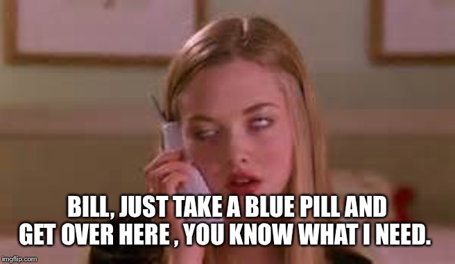Eye Rolling Cardio | BILL, JUST TAKE A BLUE PILL AND GET OVER HERE , YOU KNOW WHAT I NEED. | image tagged in eye rolling cardio | made w/ Imgflip meme maker