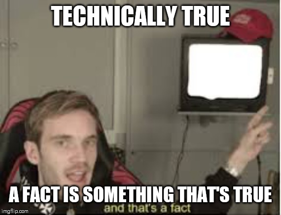 And thats a fact | TECHNICALLY TRUE; A FACT IS SOMETHING THAT'S TRUE | image tagged in and thats a fact | made w/ Imgflip meme maker