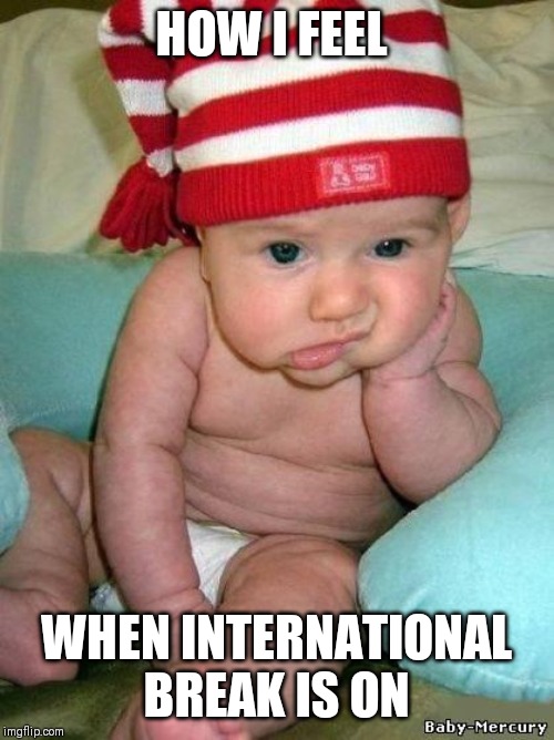 bored baby | HOW I FEEL; WHEN INTERNATIONAL BREAK IS ON | image tagged in bored baby | made w/ Imgflip meme maker