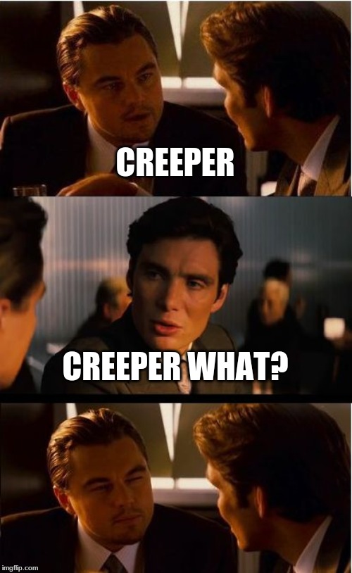 Inception Meme | CREEPER; CREEPER WHAT? | image tagged in memes,inception | made w/ Imgflip meme maker
