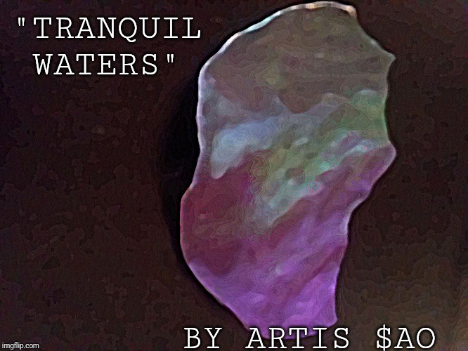 tranquil waters by AO | "TRANQUIL WATERS"; BY ARTIS $AO | image tagged in tranquil waters by ao | made w/ Imgflip meme maker