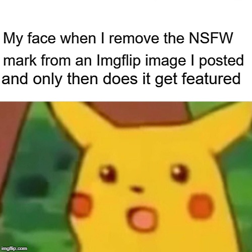 Surprised Pikachu Meme | My face when I remove the NSFW; mark from an Imgflip image I posted; and only then does it get featured | image tagged in memes,surprised pikachu | made w/ Imgflip meme maker