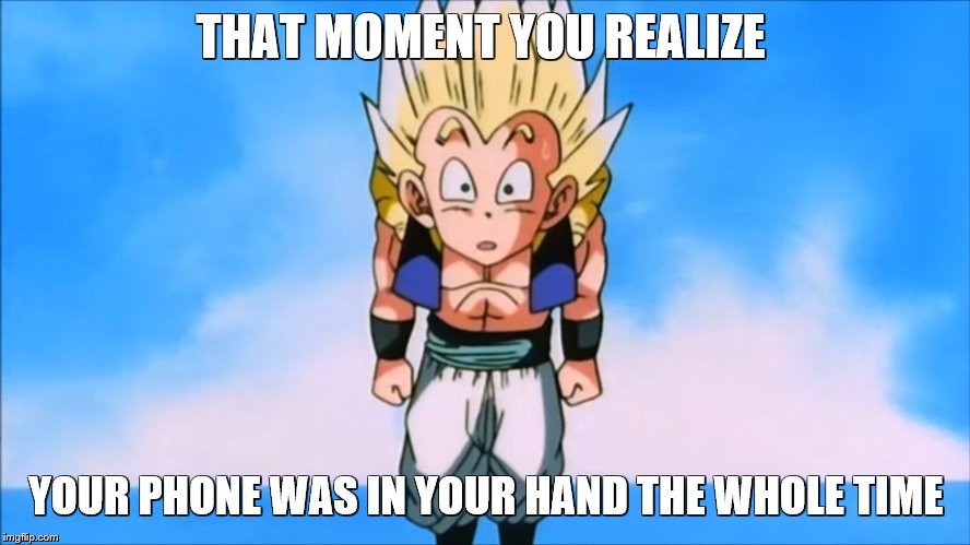Gotenks Meme | THAT MOMENT YOU REALIZE; YOUR PHONE WAS IN YOUR HAND THE WHOLE TIME | image tagged in gotenks meme | made w/ Imgflip meme maker