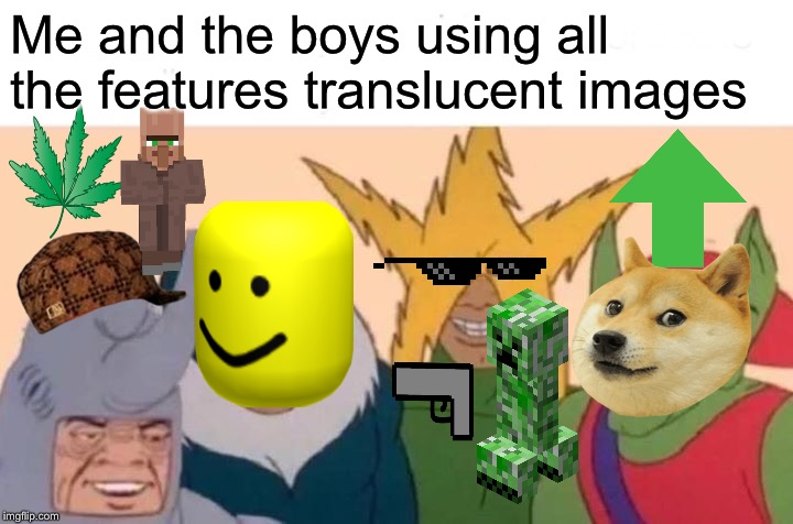 I didn’t know there were so many | Me and the boys using all the features translucent images | image tagged in memes,me and the boys | made w/ Imgflip meme maker