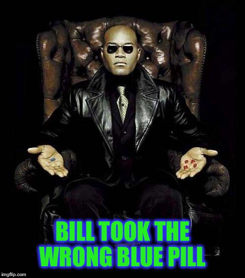 Morpheus Blue & Red Pill | BILL TOOK THE WRONG BLUE PILL | image tagged in morpheus blue  red pill | made w/ Imgflip meme maker