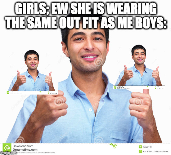 GIRLS; EW SHE IS WEARING THE SAME OUT FIT AS ME BOYS: | image tagged in ew she's wearing the same outfit as me,meme,dank memes | made w/ Imgflip meme maker