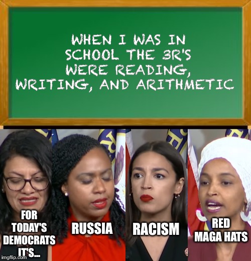 WHEN I WAS IN SCHOOL THE 3R'S WERE READING, WRITING, AND ARITHMETIC; FOR TODAY'S DEMOCRATS IT'S... RED MAGA HATS; RUSSIA; RACISM | image tagged in old school chalk board,aoc squad | made w/ Imgflip meme maker