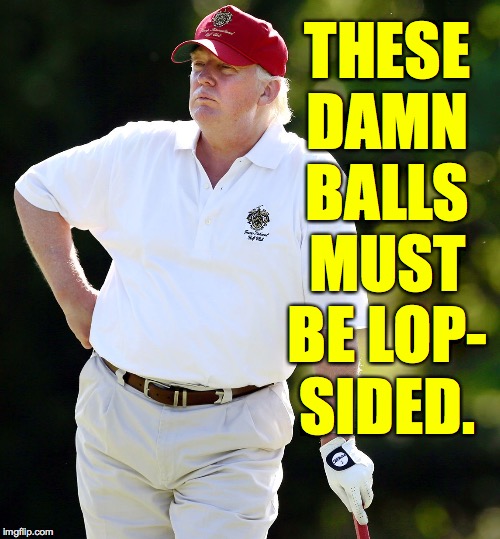 "Sir, it's the governor of North Carolina on the phone again.""Tell him I'll get back to him." | THESE DAMN BALLS MUST BE LOP- SIDED. | image tagged in memes,trump,lop-sided balls,golf | made w/ Imgflip meme maker