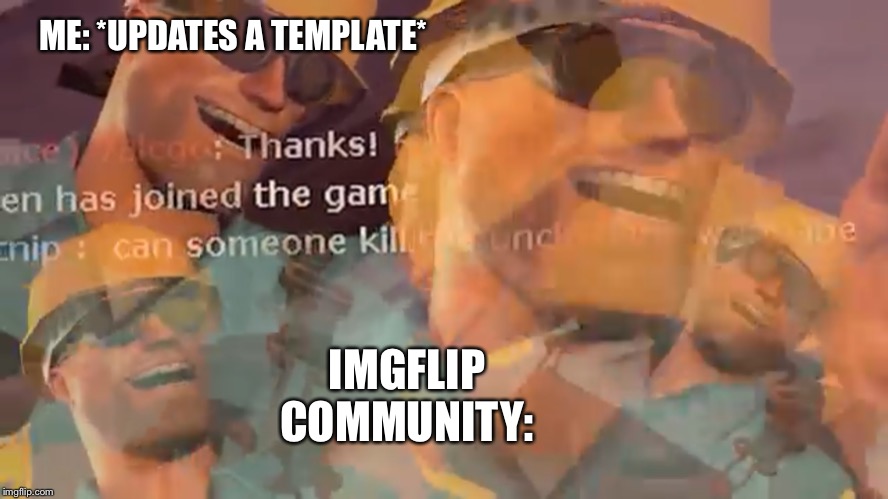 Engineer Laughing | ME: *UPDATES A TEMPLATE*; IMGFLIP COMMUNITY: | image tagged in engineer laughing | made w/ Imgflip meme maker