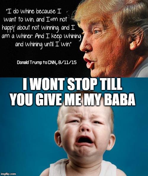 2020 cant get here fast enough | I WONT STOP TILL YOU GIVE ME MY BABA | image tagged in baby crying,maga,impeach trump,whiners,memes,politics | made w/ Imgflip meme maker