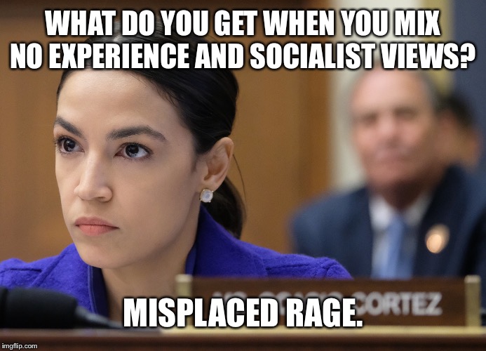  WHAT DO YOU GET WHEN YOU MIX NO EXPERIENCE AND SOCIALIST VIEWS? MISPLACED RAGE. | image tagged in aoc,alexandria ocasio-cortez,socialism,politics,liberal hypocrisy,racist | made w/ Imgflip meme maker