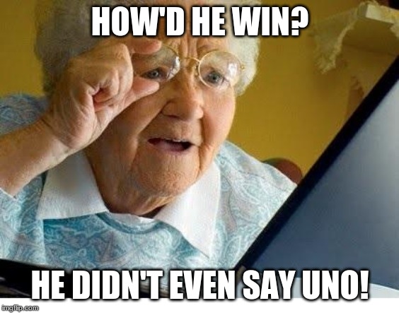 old lady at computer | HOW'D HE WIN? HE DIDN'T EVEN SAY UNO! | image tagged in old lady at computer | made w/ Imgflip meme maker