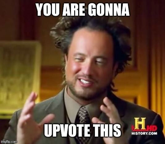 Upvote bait challenge until 12th September. IListentoalotofEurobeat challenge | YOU ARE GONNA; UPVOTE THIS | image tagged in memes,ancient aliens,upvotebaitchallenge | made w/ Imgflip meme maker