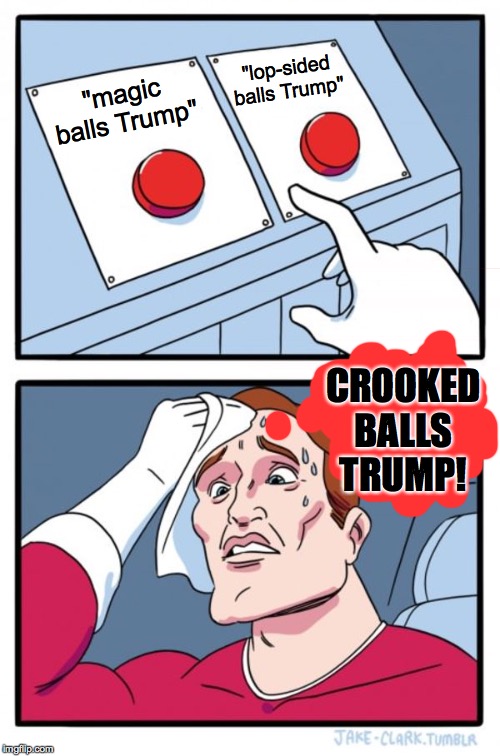 Two Buttons Meme | "magic balls Trump" "lop-sided balls Trump" CROOKED BALLS TRUMP! | image tagged in memes,two buttons | made w/ Imgflip meme maker