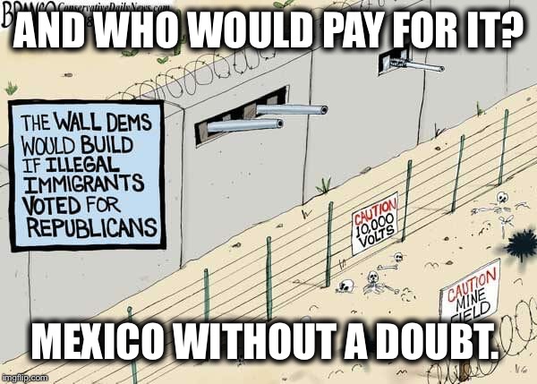 AND WHO WOULD PAY FOR IT? MEXICO WITHOUT A DOUBT. | made w/ Imgflip meme maker