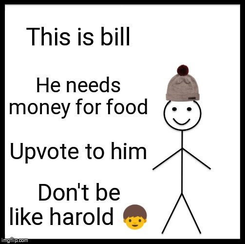 Be Like Bill Meme | This is bill; He needs money for food; Upvote to him; Don't be like harold 👦 | image tagged in memes,be like bill | made w/ Imgflip meme maker