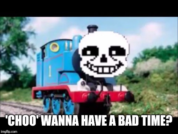 Thomas the Sans Engine | 'CHOO' WANNA HAVE A BAD TIME? | image tagged in memes,sans undertale,thomas the tank engine,funny,latest | made w/ Imgflip meme maker