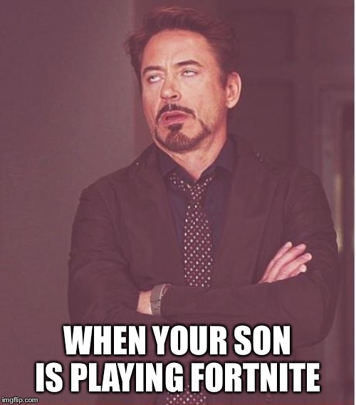 Face You Make Robert Downey Jr | WHEN YOUR SON IS PLAYING FORTNITE | image tagged in memes,face you make robert downey jr | made w/ Imgflip meme maker