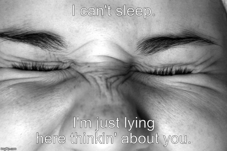 Ugh, I can't sleep. | I can't sleep. I'm just lying here thinkin' about you. | image tagged in ewww i can't watch | made w/ Imgflip meme maker