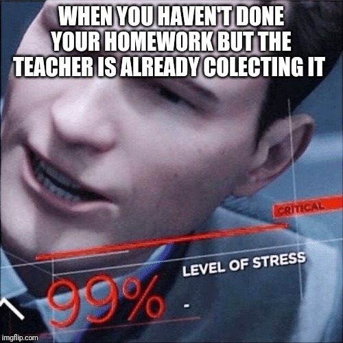 Level of stress | WHEN YOU HAVEN'T DONE YOUR HOMEWORK BUT THE TEACHER IS ALREADY COLECTING IT | image tagged in level of stress | made w/ Imgflip meme maker