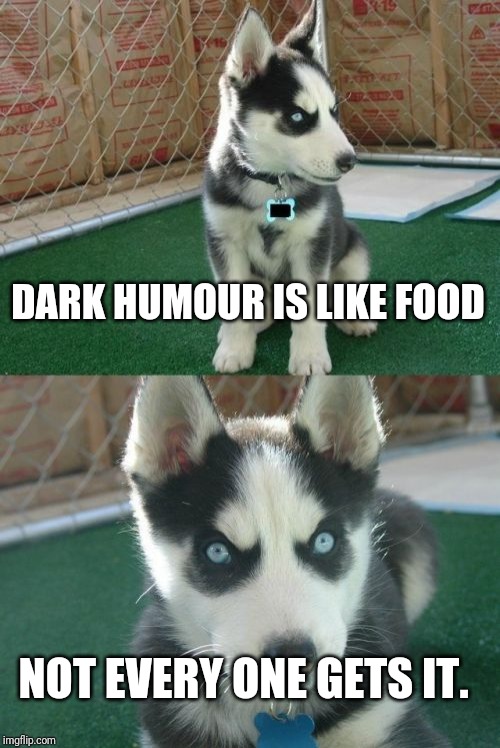 Insanity Puppy | DARK HUMOUR IS LIKE FOOD; NOT EVERY ONE GETS IT. | image tagged in memes,insanity puppy | made w/ Imgflip meme maker