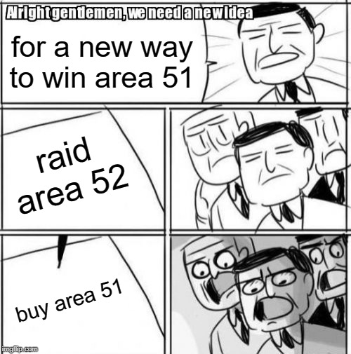 Alright Gentlemen We Need A New Idea Meme | for a new way to win area 51; raid area 52; buy area 51 | image tagged in memes,alright gentlemen we need a new idea | made w/ Imgflip meme maker