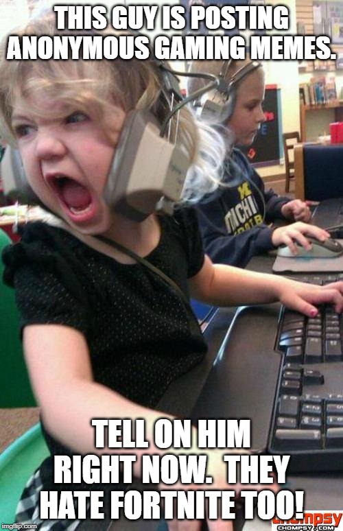Angry Gamer Girl | THIS GUY IS POSTING ANONYMOUS GAMING MEMES. TELL ON HIM RIGHT NOW.  THEY HATE FORTNITE TOO! | image tagged in screaming gamer girl | made w/ Imgflip meme maker