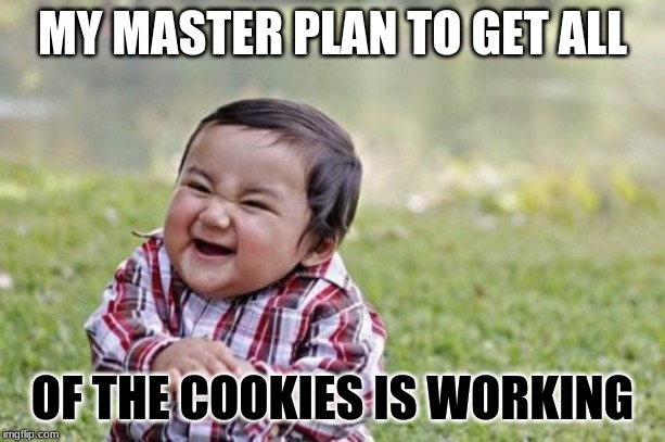 Evil Toddler Meme | MY MASTER PLAN TO GET ALL; OF THE COOKIES IS WORKING | image tagged in memes,evil toddler | made w/ Imgflip meme maker