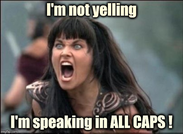 A serious texter | I'm not yelling I'm speaking in ALL CAPS ! | image tagged in angry xena,don't text and drive,public speaking,well yes but actually no,you can do it,why aliens won't talk to us | made w/ Imgflip meme maker
