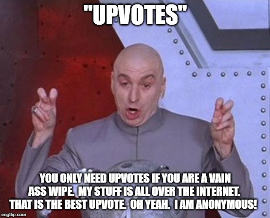 Dr Evil Laser | "UPVOTES"; YOU ONLY NEED UPVOTES IF YOU ARE A VAIN ASS WIPE.  MY STUFF IS ALL OVER THE INTERNET.  THAT IS THE BEST UPVOTE.  OH YEAH.  I AM ANONYMOUS! | image tagged in memes,dr evil laser | made w/ Imgflip meme maker